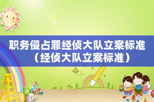 職務(wù)侵占罪經(jīng)偵大隊立案標(biāo)準(zhǔn)（經(jīng)偵大隊立案標(biāo)準(zhǔn)）