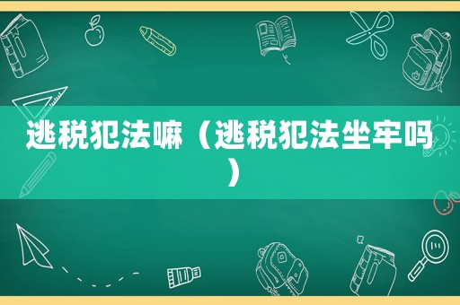 逃稅犯法嘛（逃稅犯法坐牢嗎）