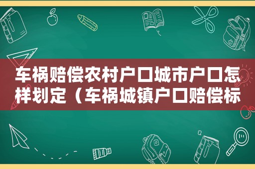 車禍賠償農(nóng)村戶口城市戶口怎樣劃定（車禍城鎮(zhèn)戶口賠償標(biāo)準(zhǔn)）
