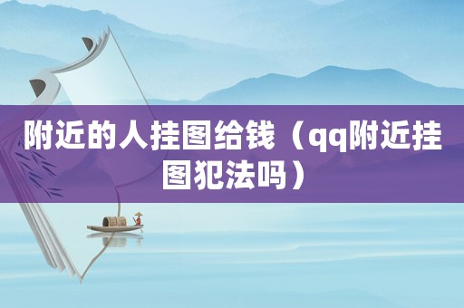 附近的人掛圖給錢(qián)（qq附近掛圖犯法嗎）