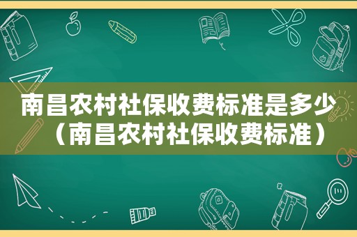 南昌農(nóng)村社保收費標準是多少（南昌農(nóng)村社保收費標準）