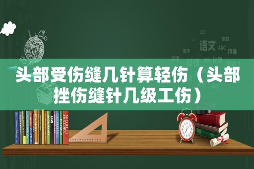 頭部受傷縫幾針?biāo)爿p傷（頭部挫傷縫針幾級(jí)工傷）