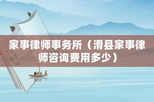 家事律師事務(wù)所（滑縣家事律師咨詢費用多少）