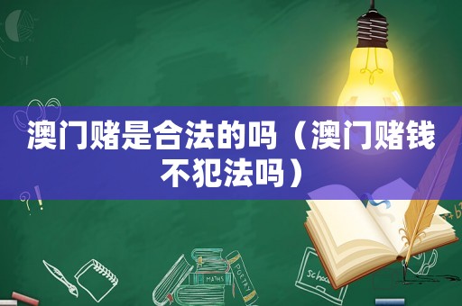 澳門賭是合法的嗎（澳門賭錢不犯法嗎）