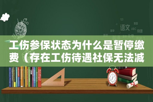 工傷參保狀態為什么是暫停繳費（存在工傷待遇社保無法減員）