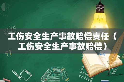 工傷安全生產事故賠償責任（工傷安全生產事故賠償）