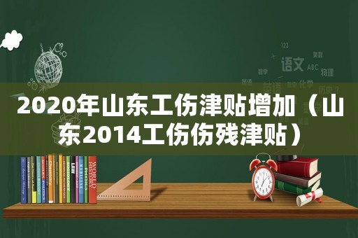 2020年山東工傷津貼增加（山東2014工傷傷殘津貼）