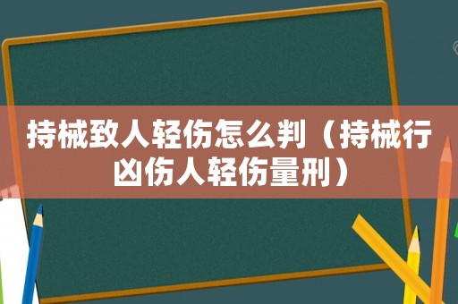 持械致人輕傷怎么判（持械行兇傷人輕傷量刑）