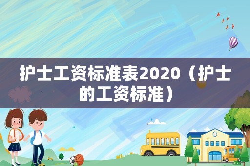 護(hù)士工資標(biāo)準(zhǔn)表2020（護(hù)士的工資標(biāo)準(zhǔn)）