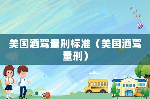 美國酒駕量刑標準（美國酒駕量刑）