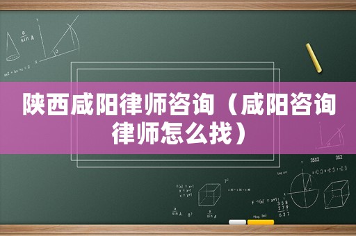 陜西咸陽律師咨詢（咸陽咨詢律師怎么找）