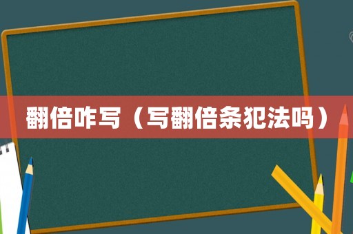 翻倍咋寫（寫翻倍條犯法嗎）