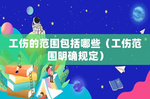 工傷的范圍包括哪些（工傷范圍明確規定）