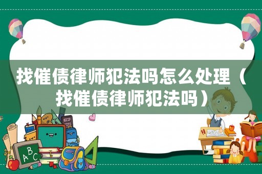 找催債律師犯法嗎怎么處理（找催債律師犯法嗎）