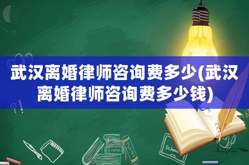 武漢離婚律師咨詢費多少(武漢離婚律師咨詢費多少錢)