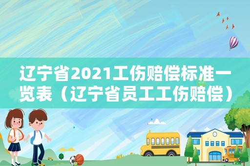遼寧省2021工傷賠償標準一覽表（遼寧省員工工傷賠償）