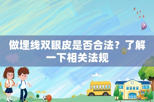 做埋線雙眼皮是否合法？了解一下相關法規