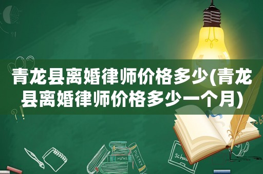青龍縣離婚律師價格多少(青龍縣離婚律師價格多少一個月)
