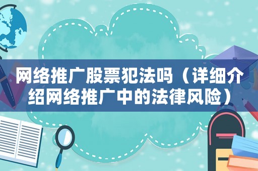 網(wǎng)絡(luò)推廣股票犯法嗎（詳細(xì)介紹網(wǎng)絡(luò)推廣中的法律風(fēng)險）