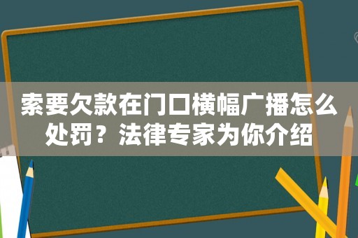 索要欠款在門口橫幅廣播怎么處罰？法律專家為你介紹