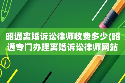 昭通離婚訴訟律師收費多少(昭通專門辦理離婚訴訟律師網站)