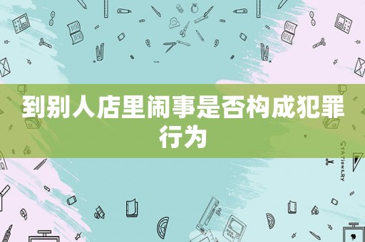 到別人店里鬧事是否構(gòu)成犯罪行為