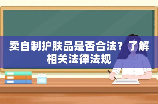 賣自制護(hù)膚品是否合法？了解相關(guān)法律法規(guī)