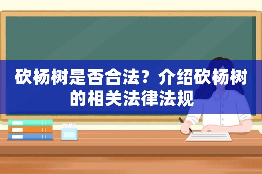 砍楊樹是否合法？介紹砍楊樹的相關(guān)法律法規(guī)
