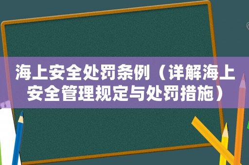 海上安全處罰條例（詳解海上安全管理規(guī)定與處罰措施）