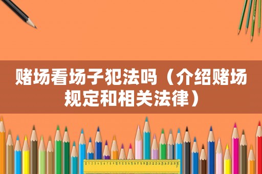 賭場看場子犯法嗎（介紹賭場規定和相關法律）