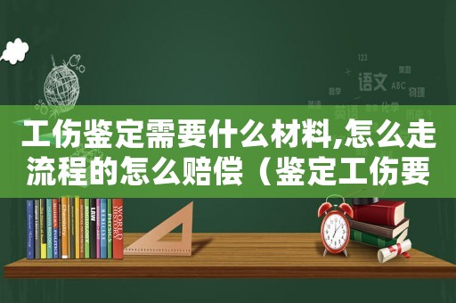 工傷鑒定需要什么材料,怎么走流程的怎么賠償（鑒定工傷要什么證據(jù)）
