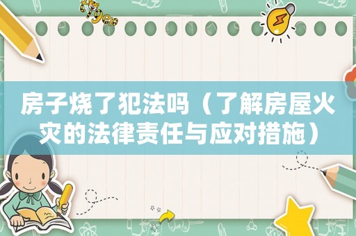房子燒了犯法嗎（了解房屋火災的法律責任與應對措施）