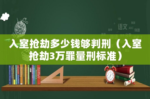 入室搶劫多少錢夠判刑（入室搶劫3萬罪量刑標(biāo)準(zhǔn)）