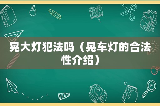 晃大燈犯法嗎（晃車燈的合法性介紹）