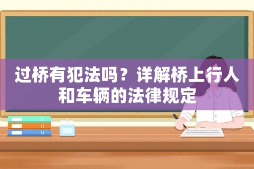 過橋有犯法嗎？詳解橋上行人和車輛的法律規定