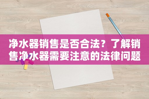 凈水器銷售是否合法？了解銷售凈水器需要注意的法律問題