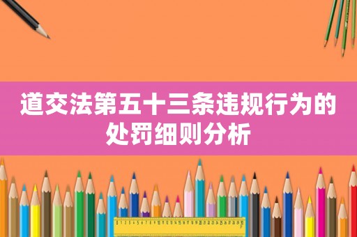 道交法第五十三條違規行為的處罰細則分析