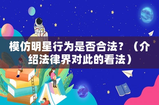 模仿明星行為是否合法？（介紹法律界對此的看法）