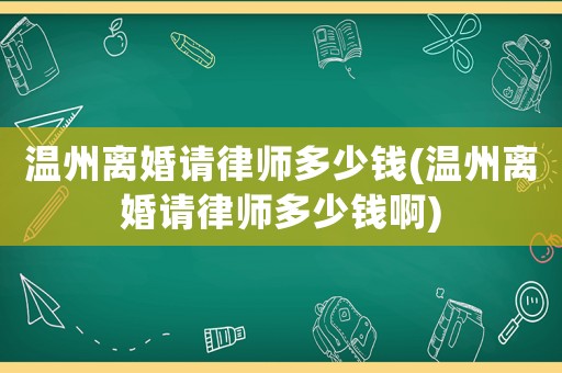 溫州離婚請律師多少錢(溫州離婚請律師多少錢啊)