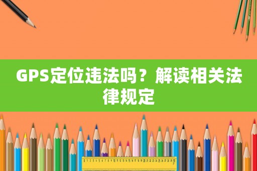 GPS定位違法嗎？解讀相關法律規定