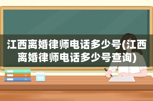 江西離婚律師電話多少號(江西離婚律師電話多少號查詢)