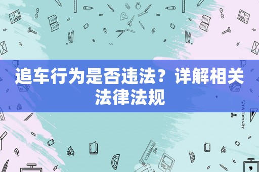 追車行為是否違法？詳解相關(guān)法律法規(guī)