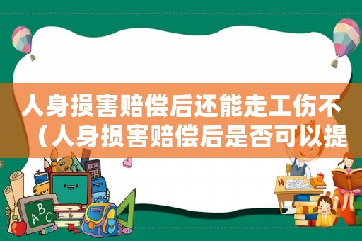 人身損害賠償后還能走工傷不（人身損害賠償后是否可以提工傷）
