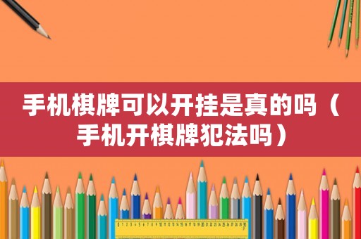 手機(jī)棋牌可以開(kāi)掛是真的嗎（手機(jī)開(kāi)棋牌犯法嗎）