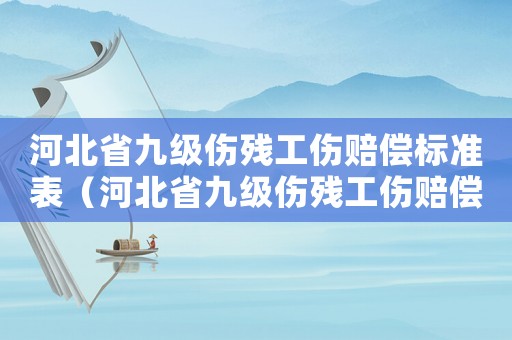河北省九級傷殘工傷賠償標(biāo)準(zhǔn)表（河北省九級傷殘工傷賠償標(biāo)準(zhǔn)）
