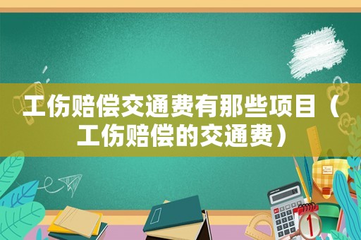工傷賠償交通費(fèi)有那些項(xiàng)目（工傷賠償?shù)慕煌ㄙM(fèi)）