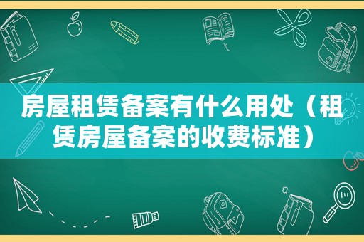 房屋租賃備案有什么用處（租賃房屋備案的收費(fèi)標(biāo)準(zhǔn)）