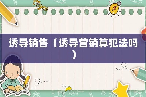 誘導(dǎo)銷售（誘導(dǎo)營銷算犯法嗎）