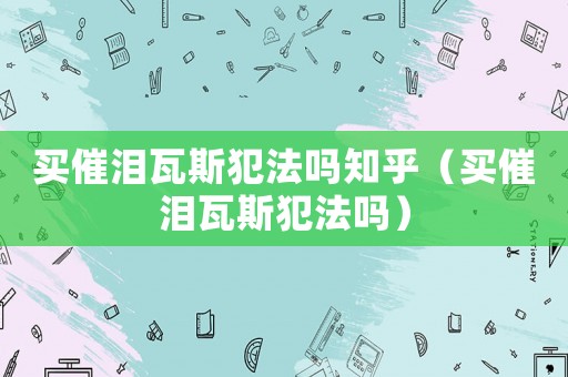 買催淚瓦斯犯法嗎知乎（買催淚瓦斯犯法嗎）