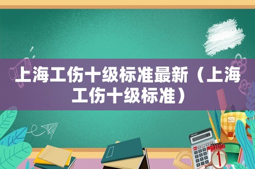 上海工傷十級標準最新（上海工傷十級標準）